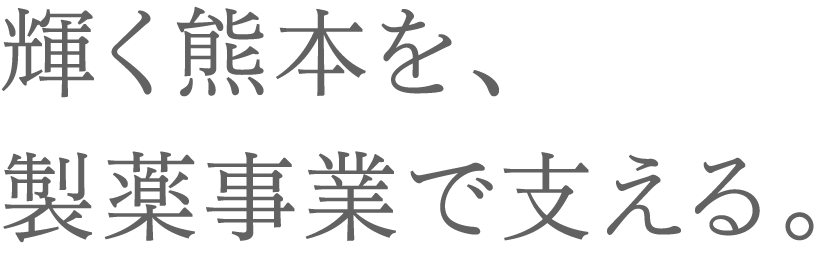 輝く熊本を、 製薬事業で支える。